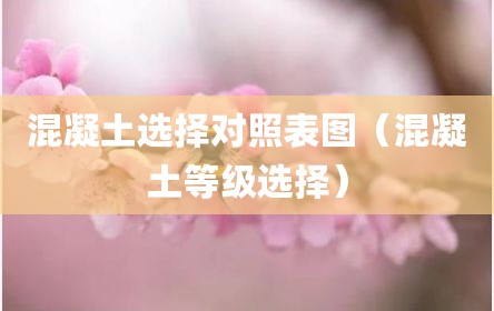 混凝土选择对照表图（混凝土等级选择）