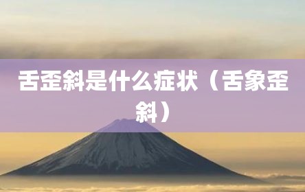 舌歪斜是什么症状（舌象歪斜）