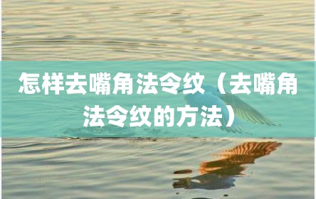 怎样去嘴角法令纹（去嘴角法令纹的方法）