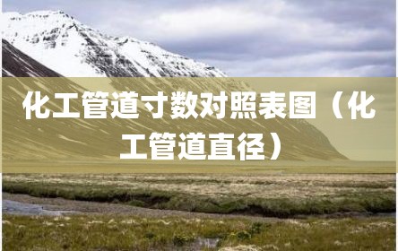 化工管道寸数对照表图（化工管道直径）