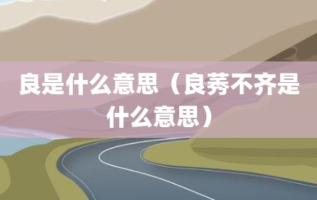 良是什么意思（良莠不齐是什么意思）