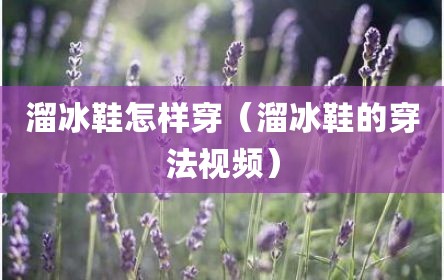 溜冰鞋怎样穿（溜冰鞋的穿法视频）