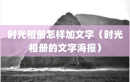 时光相册怎样加文字（时光相册的文字海报）