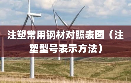 注塑常用钢材对照表图（注塑型号表示方法）