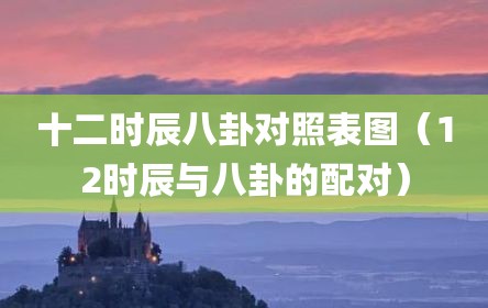 十二时辰八卦对照表图（12时辰与八卦的配对）