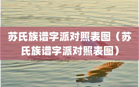 苏氏族谱字派对照表图（苏氏族谱字派对照表图）