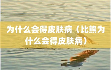 为什么会得皮肤病（比熊为什么会得皮肤病）
