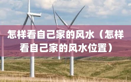 怎样看自己家的风水（怎样看自己家的风水位置）