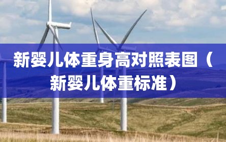 新婴儿体重身高对照表图（新婴儿体重标准）