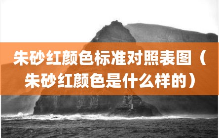 朱砂红颜色标准对照表图（朱砂红颜色是什么样的）