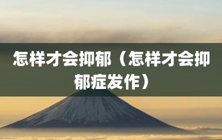 怎样才会抑郁（怎样才会抑郁症发作）