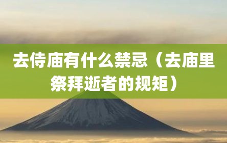 去侍庙有什么禁忌（去庙里祭拜逝者的规矩）