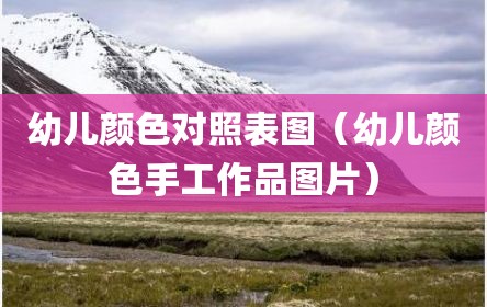 幼儿颜色对照表图（幼儿颜色手工作品图片）