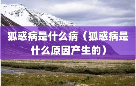狐惑病是什么病（狐惑病是什么原因产生的）