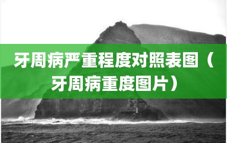 牙周病严重程度对照表图（牙周病重度图片）