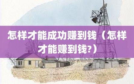 怎样才能成功赚到钱（怎样才能赚到钱?）