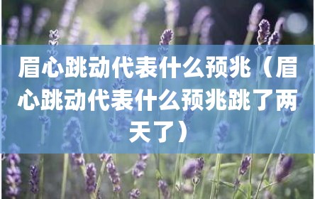 眉心跳动代表什么预兆（眉心跳动代表什么预兆跳了两天了）
