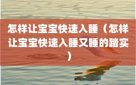 怎样让宝宝快速入睡（怎样让宝宝快速入睡又睡的踏实）