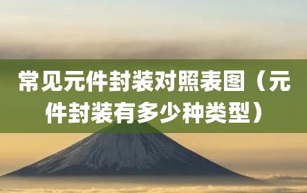 常见元件封装对照表图（元件封装有多少种类型）
