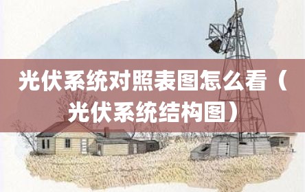 光伏系统对照表图怎么看（光伏系统结构图）