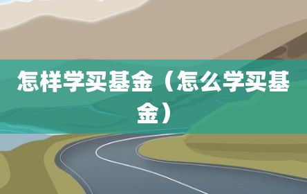 怎样学买基金（怎么学买基金）