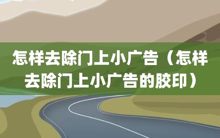 怎样去除门上小广告（怎样去除门上小广告的胶印）