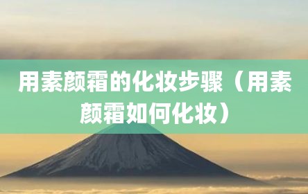 用素颜霜的化妆步骤（用素颜霜如何化妆）