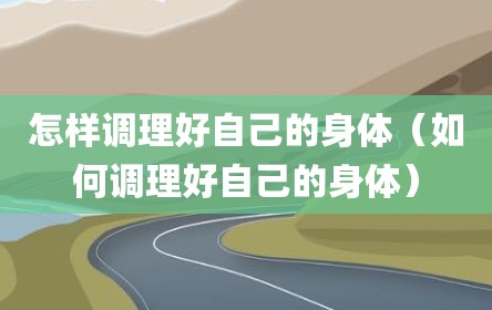 怎样调理好自己的身体（如何调理好自己的身体）