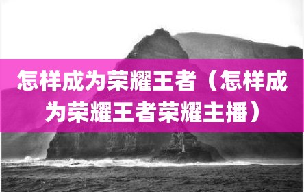 怎样成为荣耀王者（怎样成为荣耀王者荣耀主播）