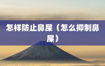 怎样防止鼻屎（怎么抑制鼻屎）
