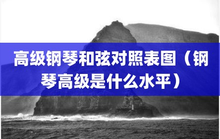 高级钢琴和弦对照表图（钢琴高级是什么水平）
