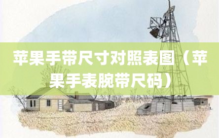 苹果手带尺寸对照表图（苹果手表腕带尺码）