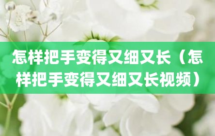 怎样把手变得又细又长（怎样把手变得又细又长视频）