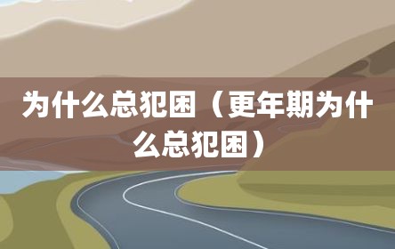 为什么总犯困（更年期为什么总犯困）