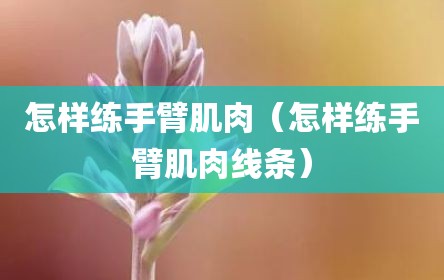 怎样练手臂肌肉（怎样练手臂肌肉线条）