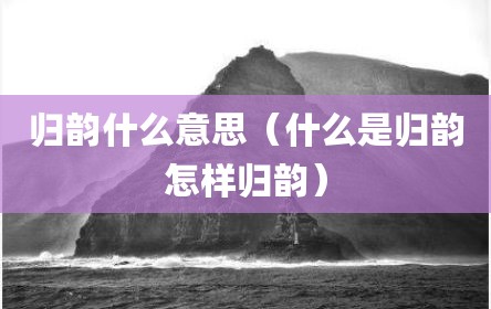 归韵什么意思（什么是归韵怎样归韵）