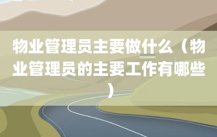 物业管理员主要做什么（物业管理员的主要工作有哪些）