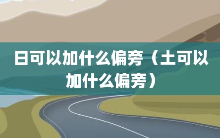 日可以加什么偏旁（土可以加什么偏旁）