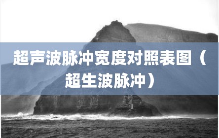 超声波脉冲宽度对照表图（超生波脉冲）