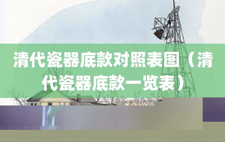 清代瓷器底款对照表图（清代瓷器底款一览表）