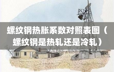 螺纹钢热胀系数对照表图（螺纹钢是热轧还是冷轧）