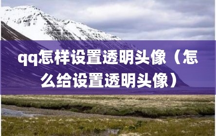 qq怎样设置透明头像（怎么给设置透明头像）