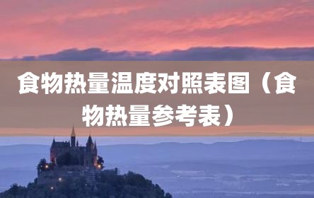 食物热量温度对照表图（食物热量参考表）