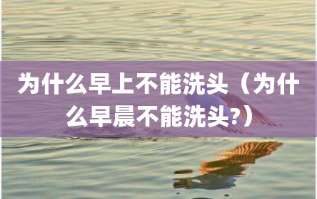 为什么早上不能洗头（为什么早晨不能洗头?）