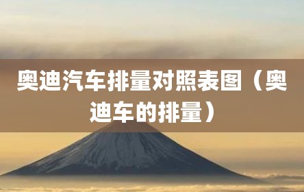 奥迪汽车排量对照表图（奥迪车的排量）