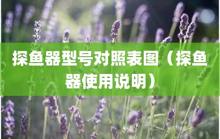 探鱼器型号对照表图（探鱼器使用说明）