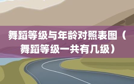 舞蹈等级与年龄对照表图（舞蹈等级一共有几级）