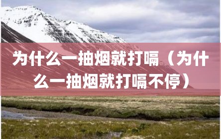 为什么一抽烟就打嗝（为什么一抽烟就打嗝不停）