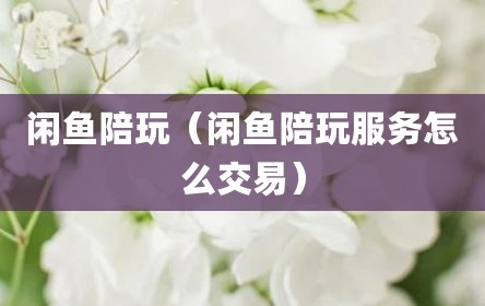 闲鱼陪玩（闲鱼陪玩服务怎么交易）