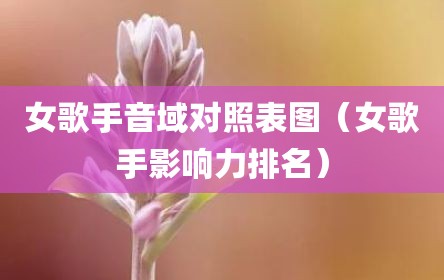女歌手音域对照表图（女歌手影响力排名）